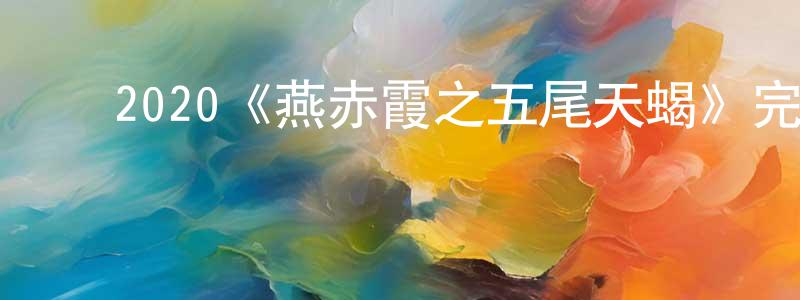 ﻿曹青花发布﻿2020《燕赤霞之五尾天蝎》完整版电影/在线观看/百度云-美剧天堂